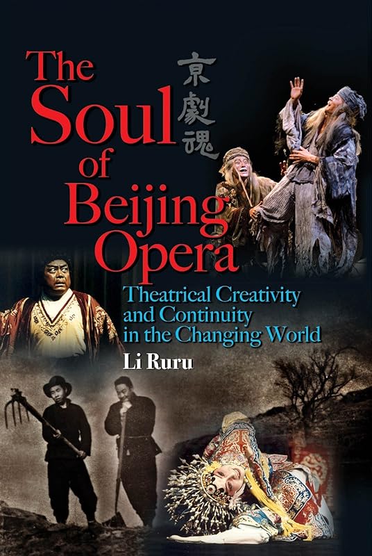 The Soul of Beijing Opera: Theatrical Creativity and Continuity in the Changing World by Ruru Li