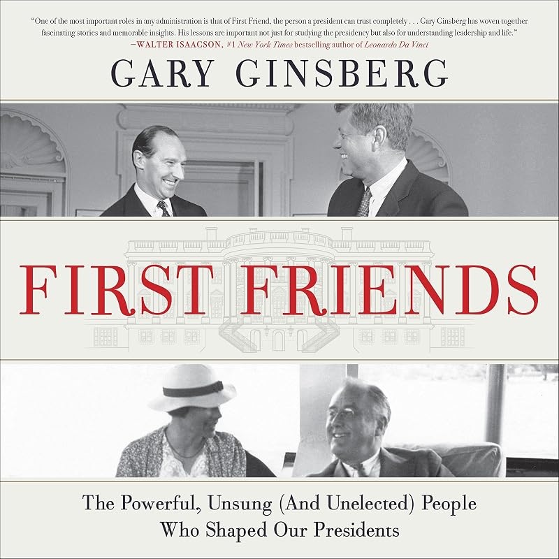 First Friends: The Powerful, Unsung (and Unelected) People Who Shaped Our Presidents by Gary Ginsberg