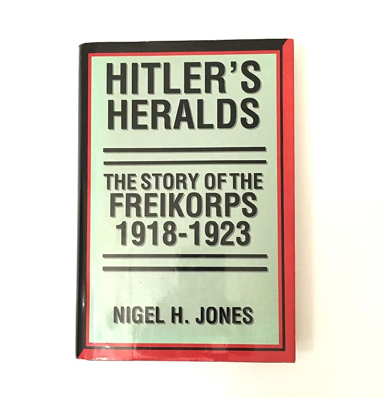 Hitler's Heralds: The Story of the Freikorps, 1918-1923 by Nigel H. Jones