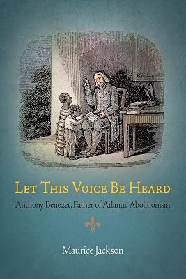 Let This Voice Be Heard: Anthony Benezet, Father of Atlantic Abolitionism