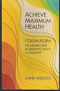Achieve Maximum Health: Colon Flora the Missing Link in Immunity, Health & Longevity