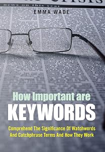 How Important Are Keywords: Comprehend The Significance Of Watchwords And Catchphrase Terms And How They Work by Emma Wade