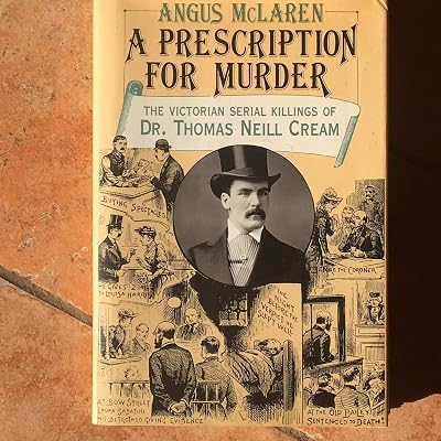 A Prescription for Murder: The Victorian Serial Killings of Dr. Thomas Neill Cream