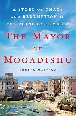 The Mayor of Mogadishu: A Story of Chaos and Redemption in the Ruins of Somalia