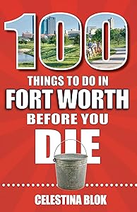 100 Things to Do in Fort Worth Before You Die by Celestina Blok