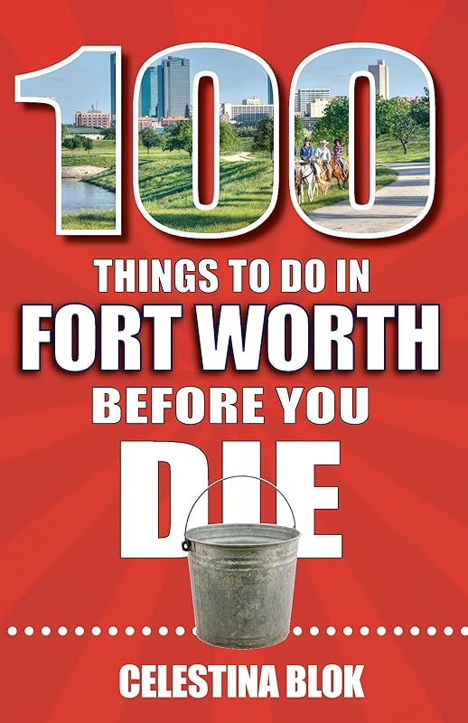 100 Things to Do in Fort Worth Before You Die by Celestina Blok