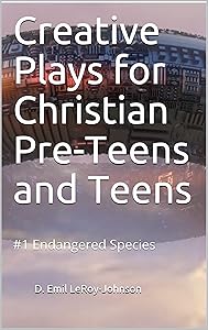 Creative Plays for Christian Pre-Teens and Teens: #1 Endangered Species by D. Emil LeRoy-Johnson