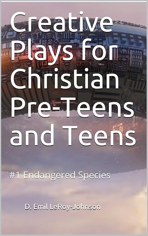 Creative Plays for Christian Pre-Teens and Teens: #1 Endangered Species by D. Emil LeRoy-Johnson
