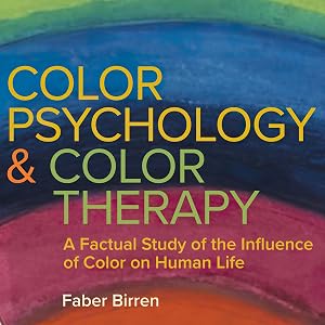 Color Psychology and Color Therapy: A Factual Study of the Influence of Color on Human Life by Faber Birren