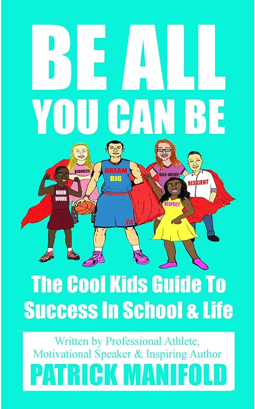 Be All You Can Be: The Cool Kids Guide To Success In School & Life by Patrick Manifold