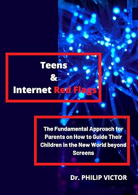 Teens & Internet Red Flags: The Fundamental Approach for Parents on How to Guide Their Children in the New World beyond Screens