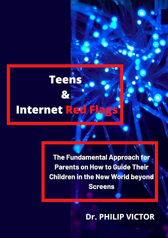 Teens & Internet Red Flags: The Fundamental Approach for Parents on How to Guide Their Children in the New World beyond Screens by Dr. PHILIP VICTOR