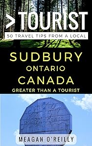 Greater Than a Tourist – Sudbury Ontario Canada: 50 Travel Tips from a Local (Greater Than a Tourist Canada) by Meagan O'Reilly