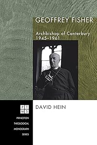 Geoffrey Fisher: Archbishop of Canterbury, 1945-1961 (Princeton Theological Monograph Series Book 77)