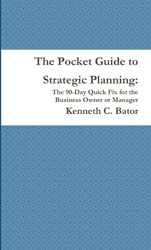The Pocket Guide to Strategic Planning: The 90-Day Quick Fix for the Business Owner or Manager by Kenneth C. Bator