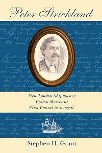 Peter Strickland: New London Shipmaster, Boston Merchant, First Consul to Senegal by Stephen H. Grant