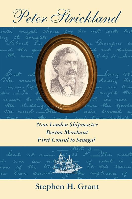 Peter Strickland: New London Shipmaster, Boston Merchant, First Consul to Senegal by Stephen H. Grant