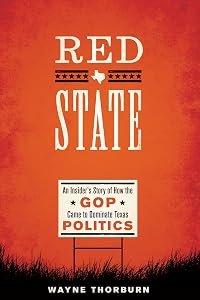 Red State: An Insider's Story of How the GOP Came to Dominate Texas Politics (Jack and Doris Smothers Series in Texas History, Life, and Culture Book 42) by Wayne Thorburn