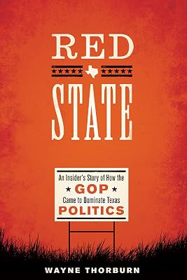 Red State: An Insider's Story of How the GOP Came to Dominate Texas Politics (Jack and Doris Smothers Series in Texas History, Life, and Culture Book 42)