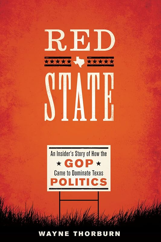 Red State: An Insider's Story of How the GOP Came to Dominate Texas Politics (Jack and Doris Smothers Series in Texas History, Life, and Culture Book 42) by Wayne Thorburn