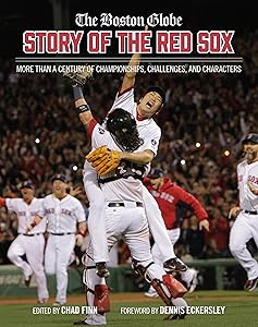 The Boston Globe Story of the Red Sox: More Than a Century of Championships, Challenges, and Characters by The Boston Globe