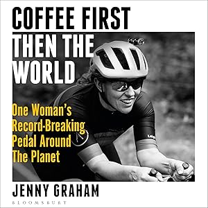 Coffee First, Then the World: One Woman's Record-Breaking Pedal Around the Planet by Jenny Graham