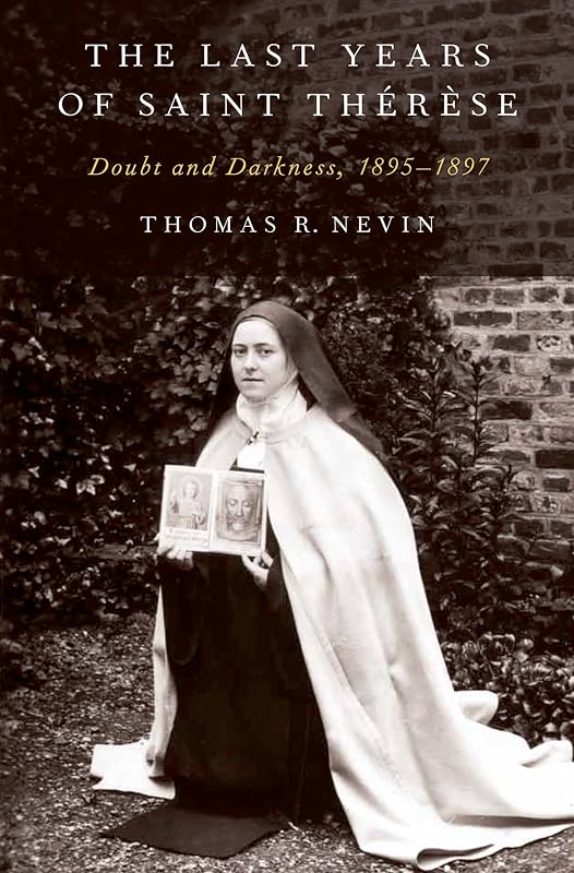 The Last Years of Saint Thérèse: Doubt and Darkness, 1895-1897 by Thomas R. Nevin