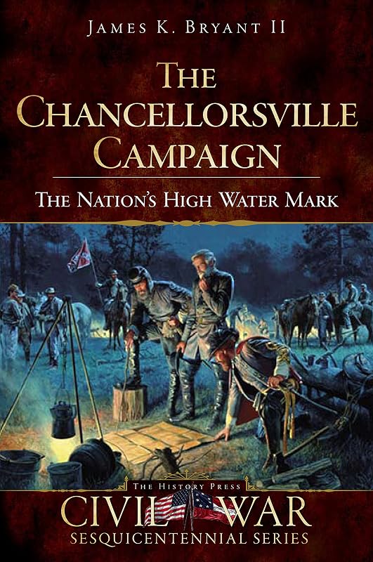 The Chancellorsville Campaign: The Nation's High Water Mark (Civil War Series) by James K. Bryant II