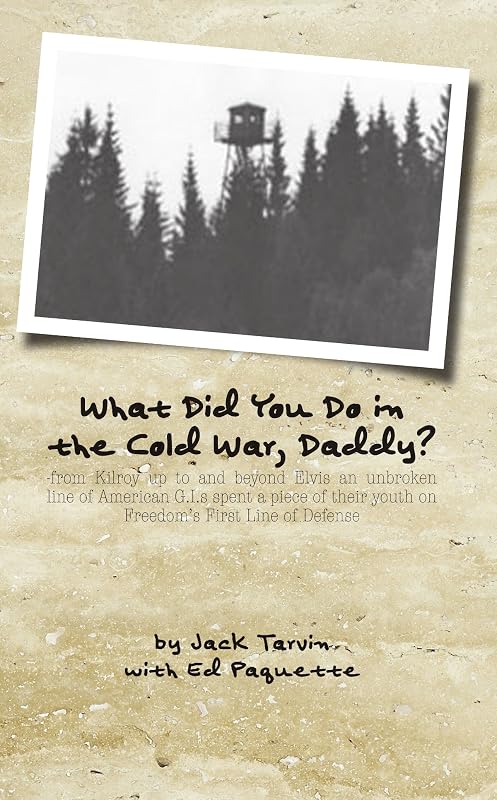 What Did You Do in the Cold War, Daddy?: -from Kilroy up to and beyond Elvis an unbroken line of American G.I.s spent a piece of their youth on Freedom's First Line of Defense by Jack Tarvin