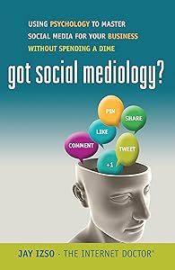Got Social Mediology?: Using Psychology to Master Social Media for Your Business without Spending a Dime by Jay Izso