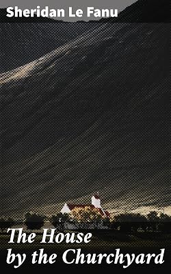 The House by the Churchyard: A Gothic Tale of Mystery, Romance, and Redemption in Chapelizod, Ireland