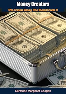 Money Creators: Who Creates Money, Who Should Create It by Gertrude M. Coogan