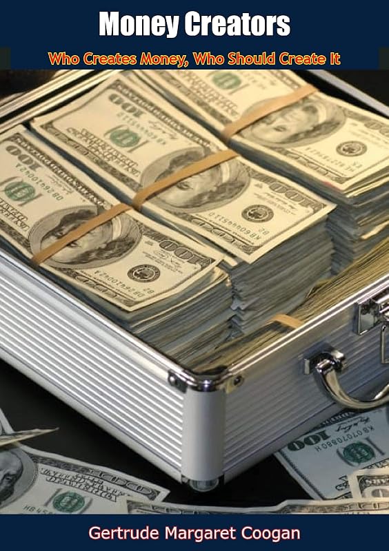 Money Creators: Who Creates Money, Who Should Create It by Gertrude M. Coogan