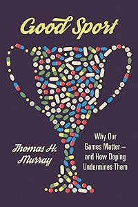 Good Sport: Why Our Games Matter -- and How Doping Undermines Them by Thomas H. Murray