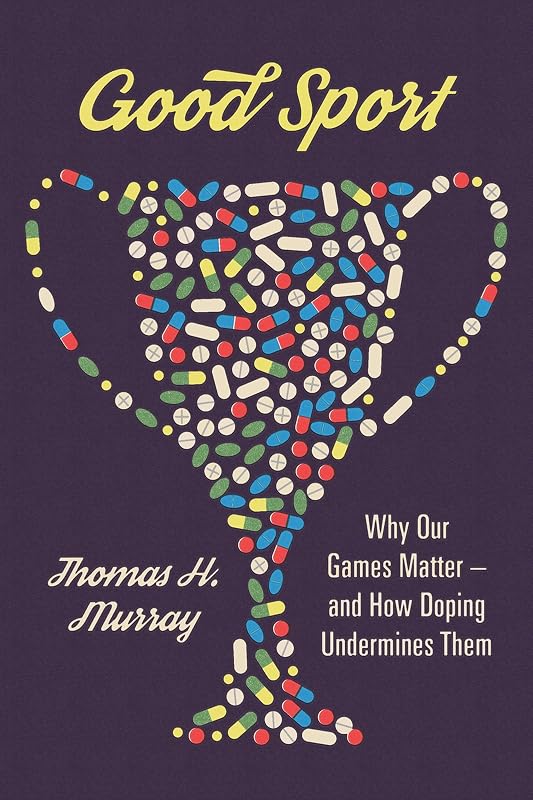 Good Sport: Why Our Games Matter -- and How Doping Undermines Them by Thomas H. Murray