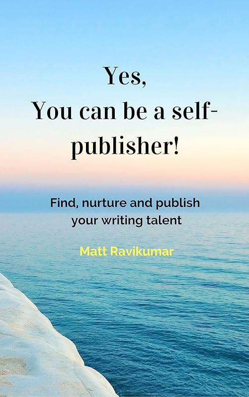 Yes, You can be a self-publisher!: Find, nurture and publish your writing talent (Self-learning Books Book 1) by Matt Ravikumar