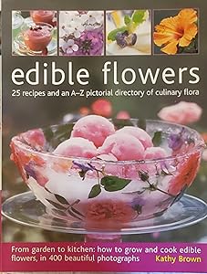 Edible Flowers: 25 Recipes and an A-Z Pictorial Directory of Culinary Flora by Kathy Brown