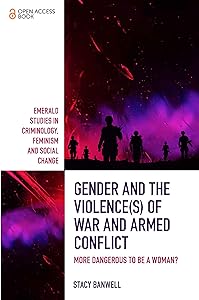 Gender and the Violence(s) of War and Armed Conflict: More Dangerous to be a Woman? (Emerald Studies in Criminology, Feminism and Social Change) by Stacy Banwell