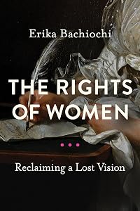 The Rights of Women: Reclaiming a Lost Vision (Catholic Ideas for a Secular World) by Erika Bachiochi