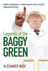 Legends of the Baggy Green: Dubious Behaviour & Achievements from Cricket's Chequered History by Alexander Buzo