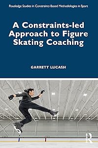 A Constraints-led Approach to Figure Skating Coaching (Routledge Studies in Constraints-Based Methodologies in Sport) by Garrett Lucash