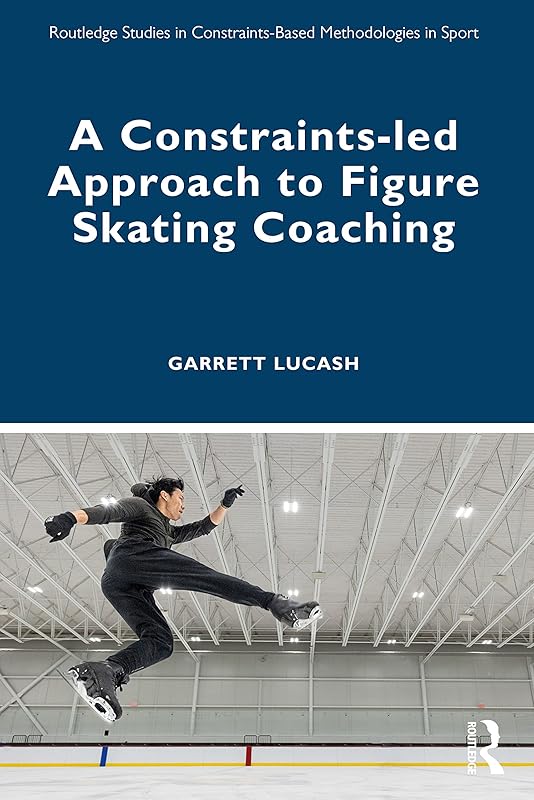 A Constraints-led Approach to Figure Skating Coaching (Routledge Studies in Constraints-Based Methodologies in Sport) by Garrett Lucash