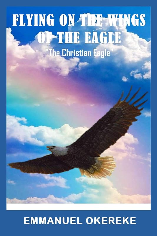 Flying on the Wings of the Eagle : "The Christian Eagle" by Emmanuel Okereke