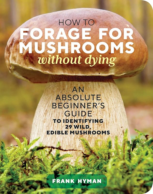 How to Forage for Mushrooms without Dying: An Absolute Beginner's Guide to Identifying 29 Wild, Edible Mushrooms by Frank Hyman