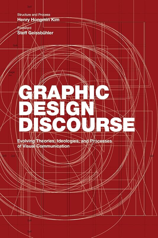 Graphic Design Discourse: Evolving Theories, Ideologies, and Processes of Visual Communication (academic reader with 75 seminal texts across disciplines) by Henry Hongmin Kim