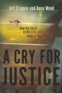 A Cry for Justice: How the Evil of Domestic Abuse Hides in Your Church by Jeff Crippen