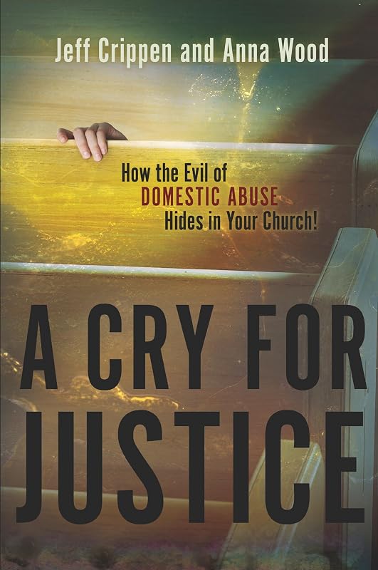 A Cry for Justice: How the Evil of Domestic Abuse Hides in Your Church by Jeff Crippen