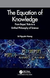 The Equation of Knowledge: From Bayes' Rule to a Unified Philosophy of Science by L&ecirc; Nguy&ecirc;n Hoang