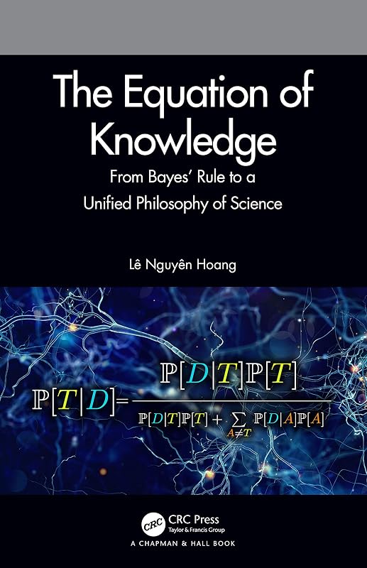The Equation of Knowledge: From Bayes' Rule to a Unified Philosophy of Science by L&ecirc; Nguy&ecirc;n Hoang