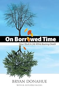 On Borrowed Time, How I Built a Life While Beating Death by Bryan Donahue